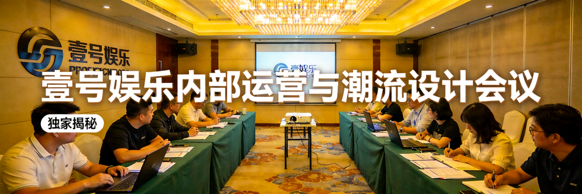 独家揭秘壹号娱乐内部运营与潮流设计会议现场全景图