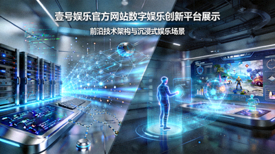 壹号娱乐官方网站数字娱乐创新平台展示 - 展示前沿技术架构与沉浸式娱乐场景
