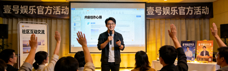 壹号娱乐用户创作者在官方活动中分享内容创作心得与社区互动